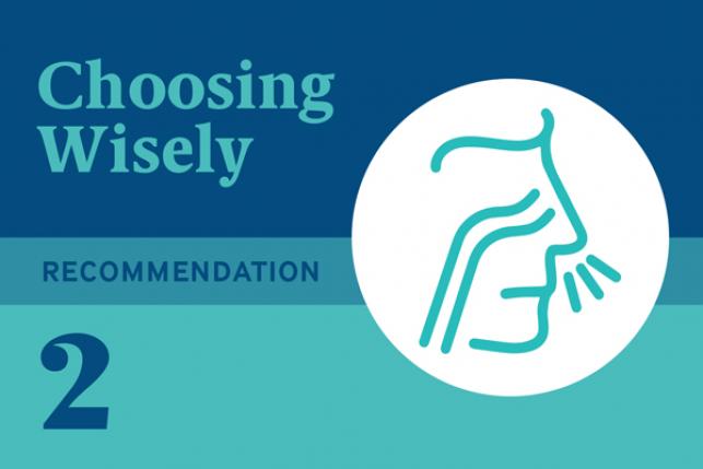 Choosing Wisely Recommendation 2: Don’t routinely prescribe antibiotics for acute mild-to-moderate sinusitis unless symptoms last for seven or more days, or symptoms worsen after initial clinical improvement.