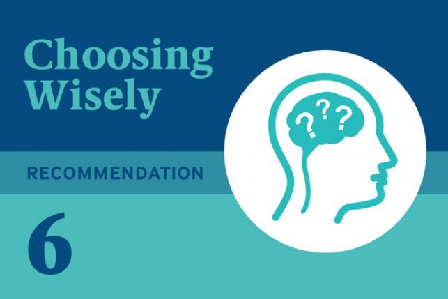 Choosing Wisely Recommendation 6: Don’t use antipsychotics as the first choice to treat behavioral and psychological symptoms of dementia.