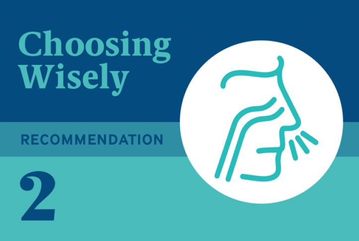 Choosing Wisely Recommendation 2: Don’t routinely prescribe antibiotics for acute mild-to-moderate sinusitis unless symptoms last for seven or more days, or symptoms worsen after initial clinical improvement.